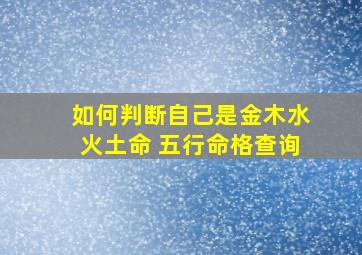 如何判断自己是金木水火土命 五行命格查询